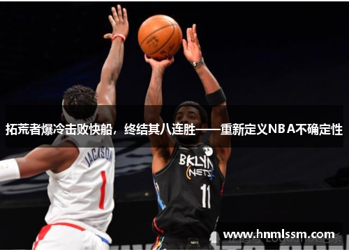 拓荒者爆冷击败快船，终结其八连胜——重新定义NBA不确定性