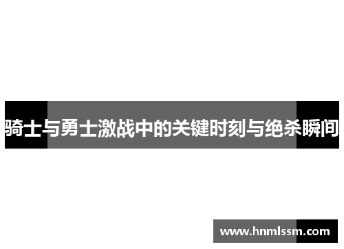 骑士与勇士激战中的关键时刻与绝杀瞬间